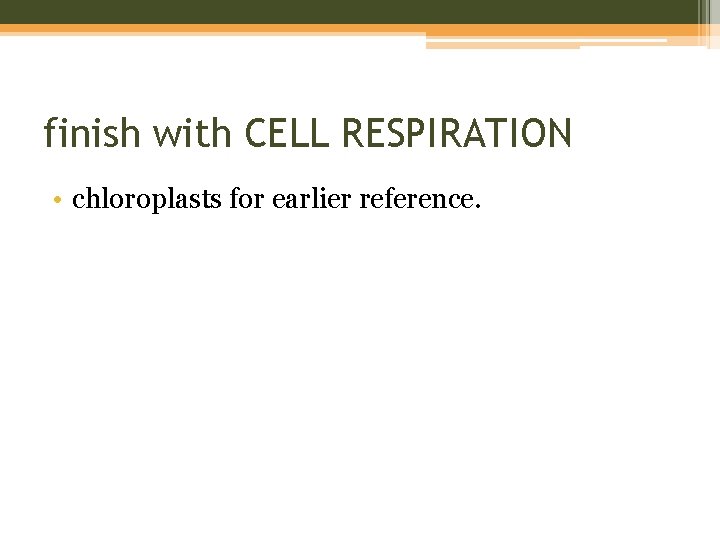 finish with CELL RESPIRATION • chloroplasts for earlier reference. 