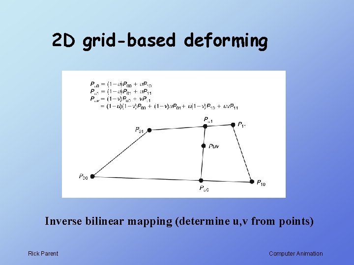 2 D grid-based deforming Inverse bilinear mapping (determine u, v from points) Rick Parent 2 D grid-based deforming Inverse bilinear mapping (determine u, v from points) Rick Parent