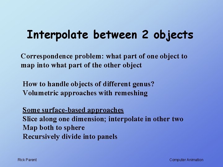 Interpolate between 2 objects Correspondence problem: what part of one object to map into Interpolate between 2 objects Correspondence problem: what part of one object to map into