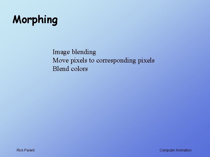Morphing Image blending Move pixels to corresponding pixels Blend colors Rick Parent Computer Animation Morphing Image blending Move pixels to corresponding pixels Blend colors Rick Parent Computer Animation