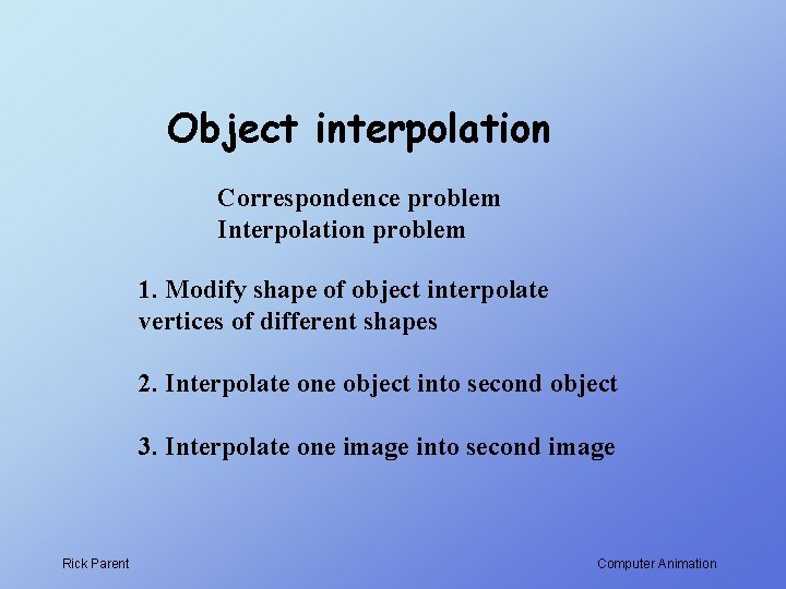 Object interpolation Correspondence problem Interpolation problem 1. Modify shape of object interpolate vertices of Object interpolation Correspondence problem Interpolation problem 1. Modify shape of object interpolate vertices of