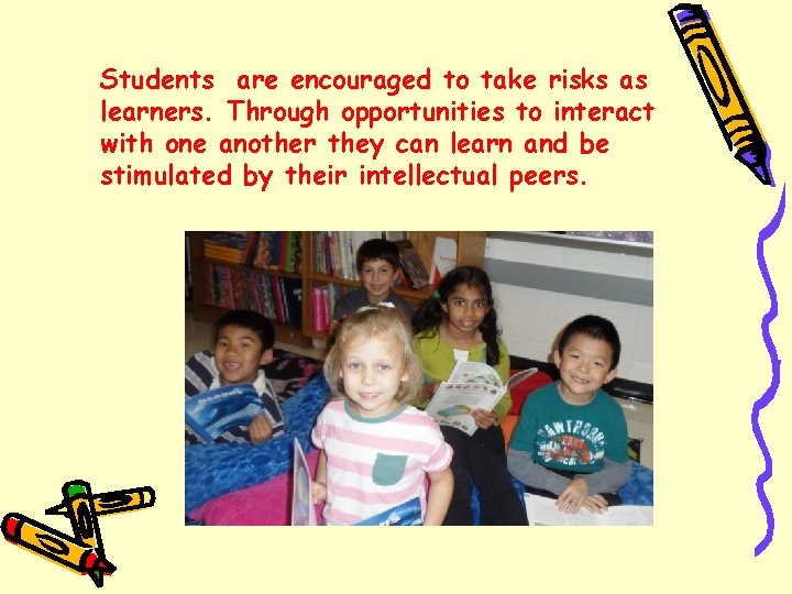 Students are encouraged to take risks as learners. Through opportunities to interact with one