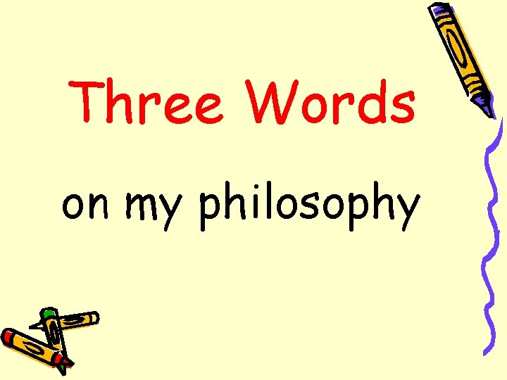Three Words on my philosophy 
