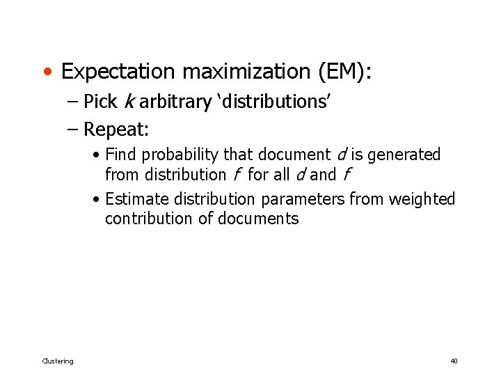  • Expectation maximization (EM): – Pick k arbitrary ‘distributions’ – Repeat: • Find