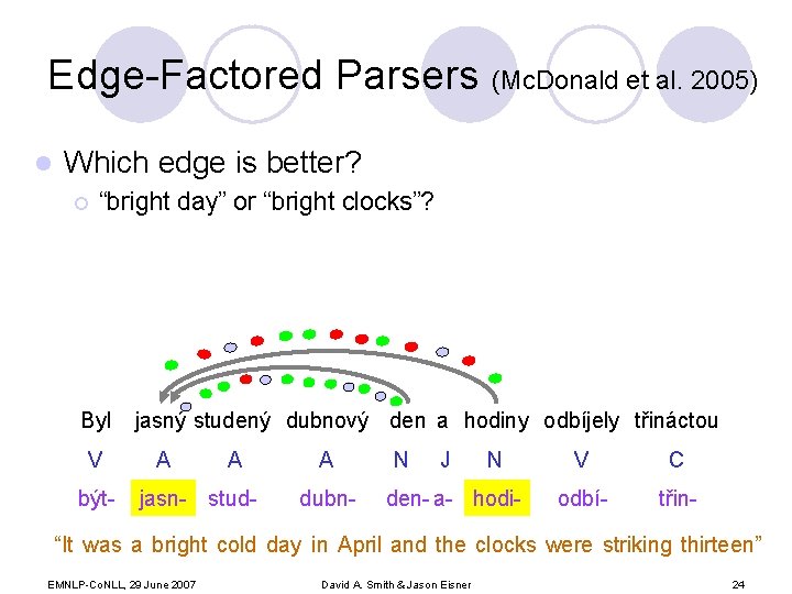 Edge-Factored Parsers (Mc. Donald et al. 2005) l Which edge is better? ¡ “bright