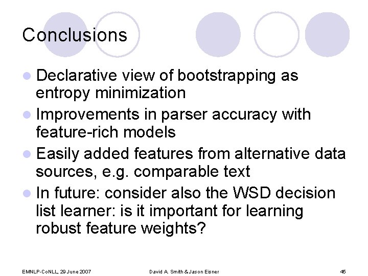 Conclusions l Declarative view of bootstrapping as entropy minimization l Improvements in parser accuracy