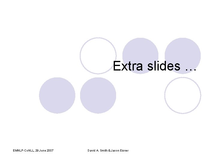 Extra slides … EMNLP-Co. NLL, 29 June 2007 David A. Smith & Jason Eisner