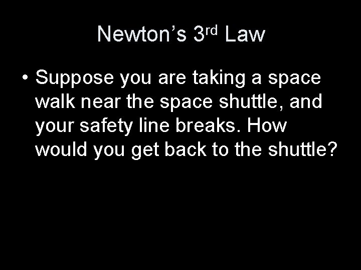 Newton’s 3 rd Law • Suppose you are taking a space walk near the