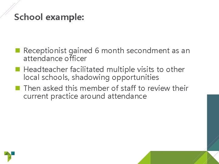 School example: Receptionist gained 6 month secondment as an attendance officer Headteacher facilitated multiple