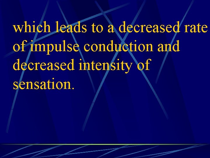 which leads to a decreased rate of impulse conduction and decreased intensity of sensation.