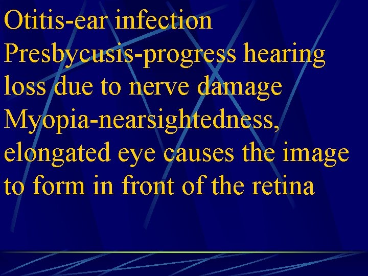 Otitis-ear infection Presbycusis-progress hearing loss due to nerve damage Myopia-nearsightedness, elongated eye causes the