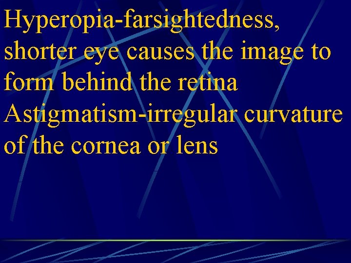 Hyperopia-farsightedness, shorter eye causes the image to form behind the retina Astigmatism-irregular curvature of