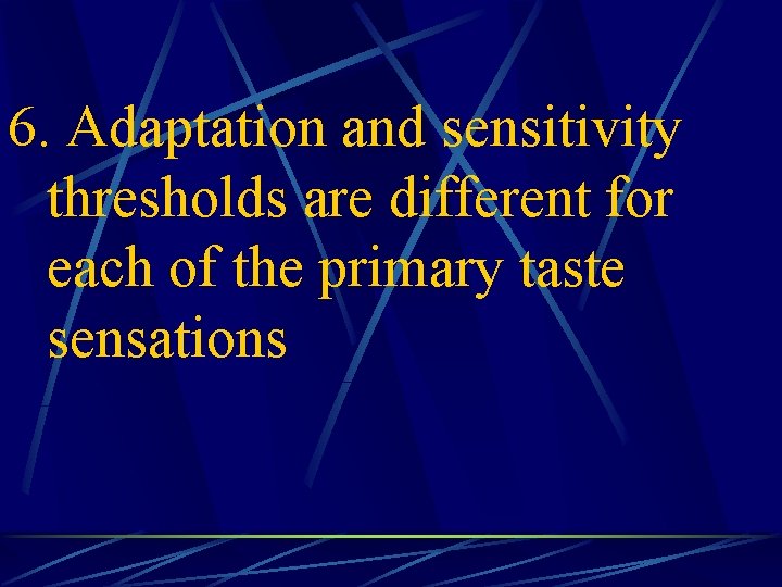6. Adaptation and sensitivity thresholds are different for each of the primary taste sensations