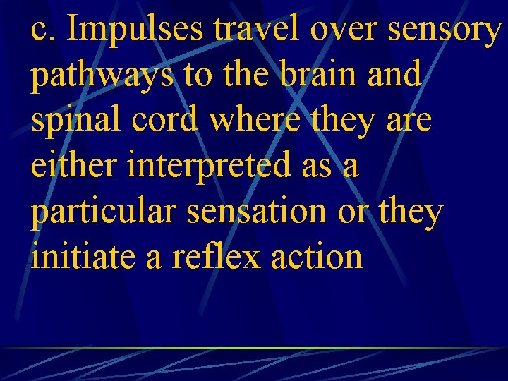 c. Impulses travel over sensory pathways to the brain and spinal cord where they