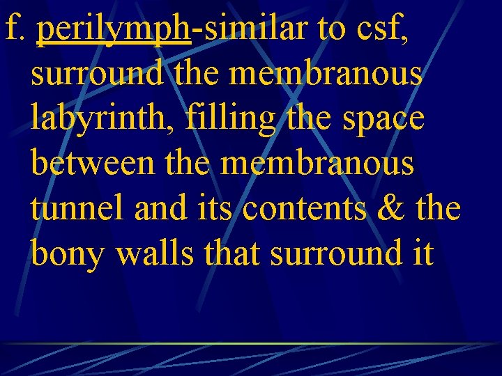 f. perilymph-similar to csf, surround the membranous labyrinth, filling the space between the membranous