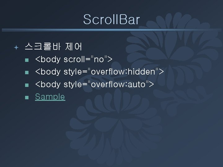 Scroll. Bar ª 스크롤바 제어 n n <body scroll="no"> <body style="overflow: hidden"> <body style="overflow: