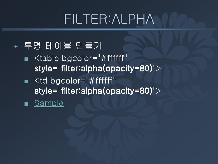 FILTER: ALPHA ª 투명 테이블 만들기 n n n <table bgcolor="#ffffff" style="filter: alpha(opacity=80)"> <td