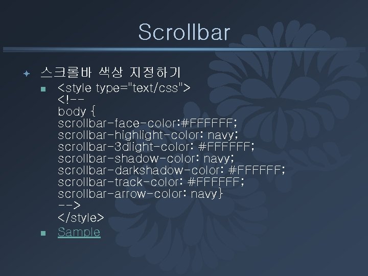 Scrollbar ª 스크롤바 색상 지정하기 n n <style type="text/css"> <!-body { scrollbar-face-color: #FFFFFF; scrollbar-highlight-color: