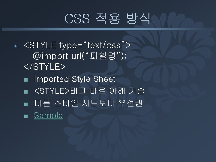 CSS 적용 방식 ª <STYLE type=“text/css”> @import url(“파일명”); </STYLE> n n Imported Style Sheet