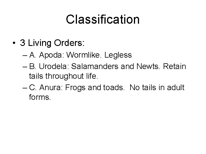 Classification • 3 Living Orders: – A. Apoda: Wormlike. Legless – B. Urodela: Salamanders