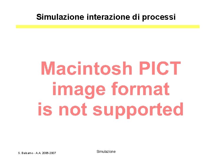 Simulazione interazione di processi S. Balsamo - A. A. 2006 -2007 Simulazione 