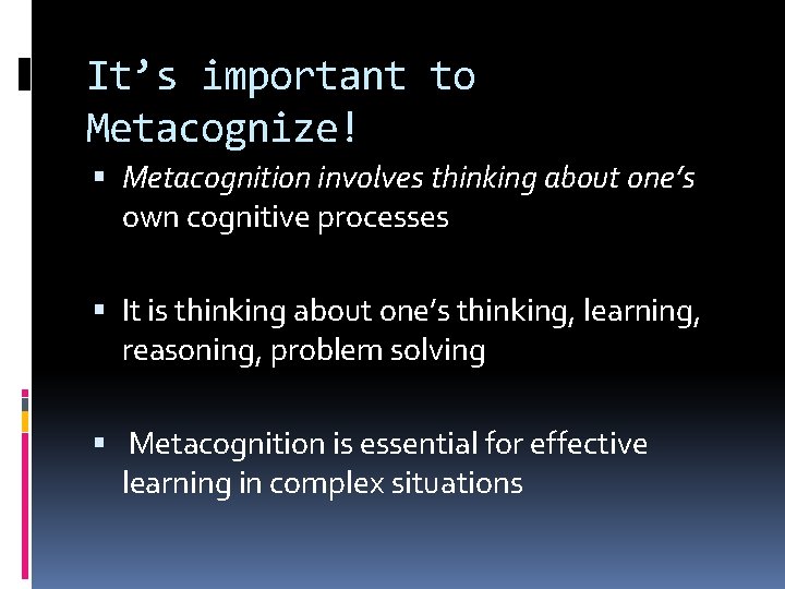 It’s important to Metacognize! Metacognition involves thinking about one’s own cognitive processes It is