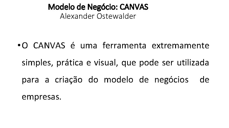 Modelo de Negócio: CANVAS Alexander Ostewalder • O CANVAS é uma ferramenta extremamente simples,
