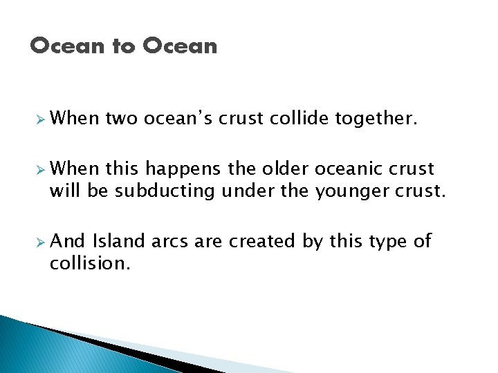 Ocean to Ocean Ø When two ocean’s crust collide together. Ø When this happens