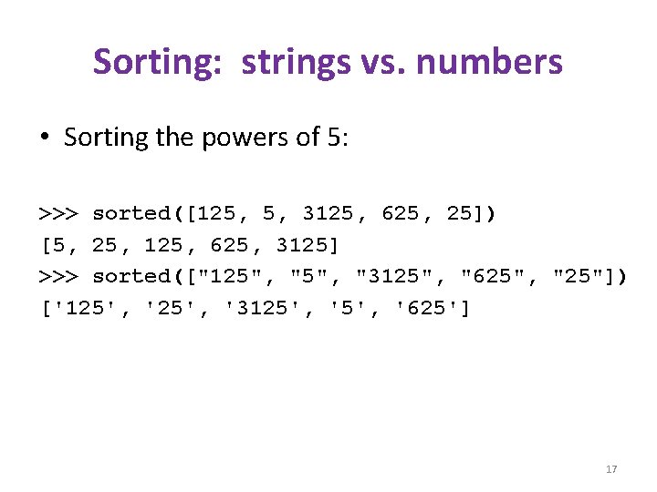 Sorting: strings vs. numbers • Sorting the powers of 5: >>> sorted([125, 5, 3125,
