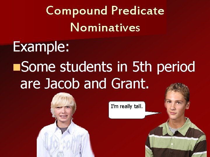Compound Predicate Nominatives Example: n. Some students in 5 th period are Jacob and