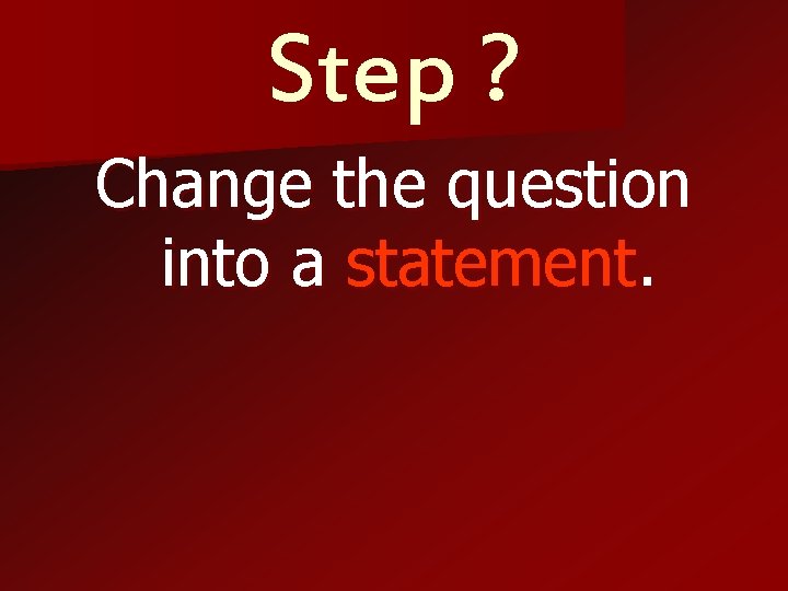 Step ? Change the question into a statement. 