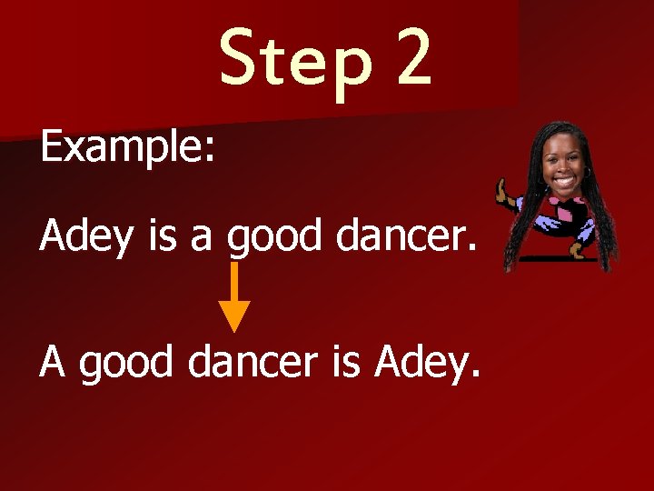 Step 2 Example: Adey is a good dancer. A good dancer is Adey. 