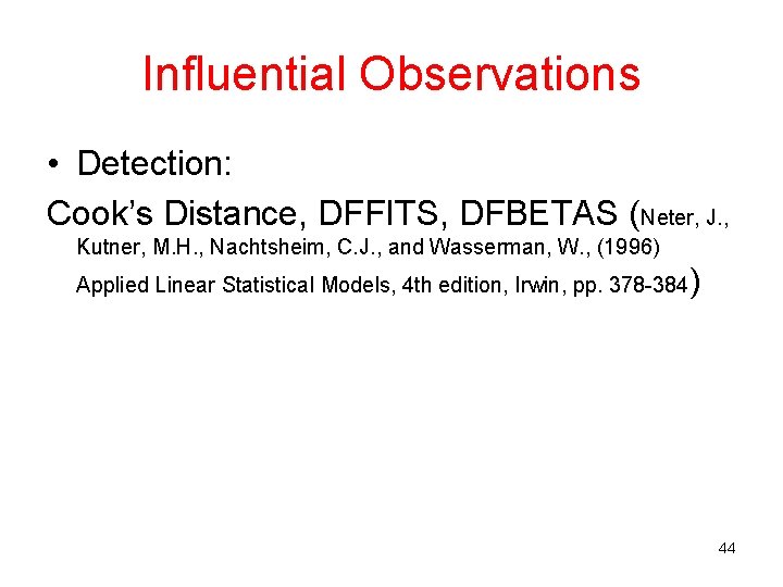 Influential Observations • Detection: Cook’s Distance, DFFITS, DFBETAS (Neter, J. , Kutner, M. H.