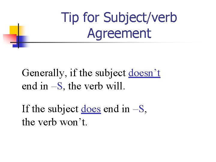 Tip for Subject/verb Agreement Generally, if the subject doesn’t end in –S, the verb