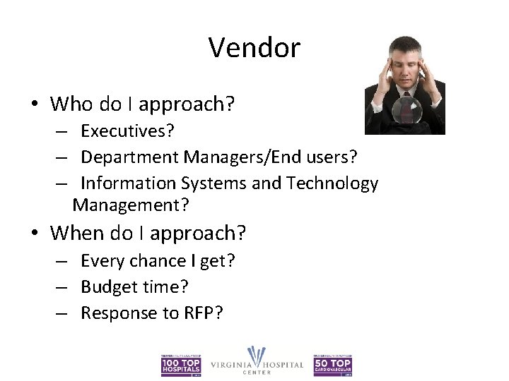 Vendor • Who do I approach? – Executives? – Department Managers/End users? – Information