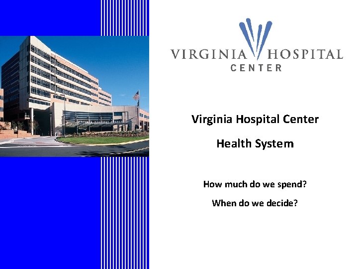 Virginia Hospital Center Health System How much do we spend? When do we decide?