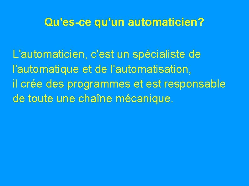 Qu'es-ce qu'un automaticien? L'automaticien, c'est un spécialiste de l'automatique et de l'automatisation, il crée