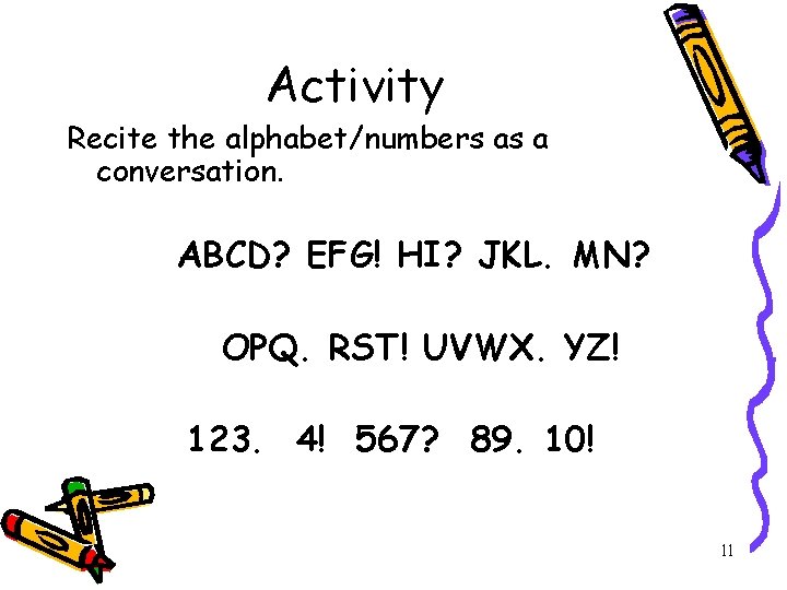 Activity Recite the alphabet/numbers as a conversation. ABCD? EFG! HI? JKL. MN? OPQ. RST!