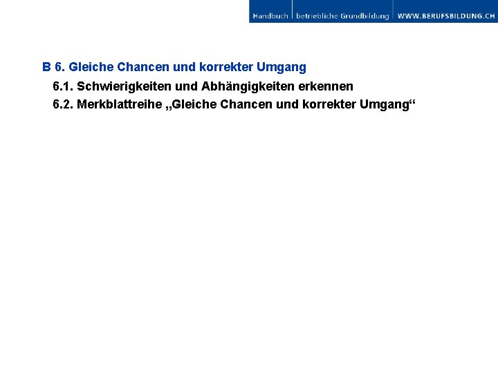 B 6. Gleiche Chancen und korrekter Umgang 6. 1. Schwierigkeiten und Abhängigkeiten erkennen 6.