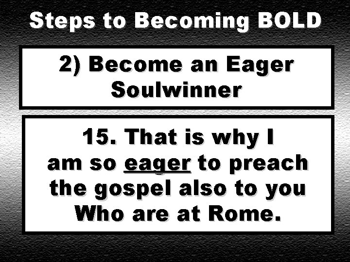 Steps to Becoming BOLD 2) Become an Eager Soulwinner 15. That is why I