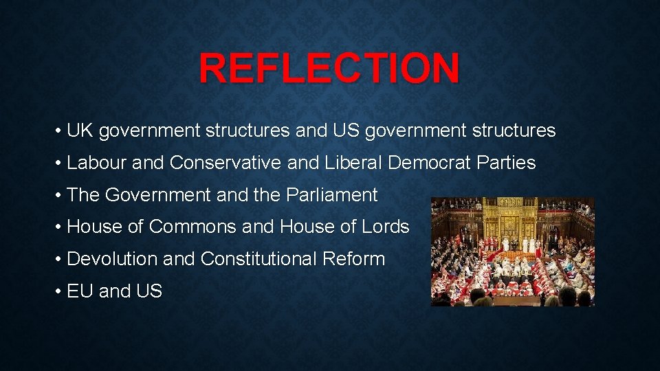 REFLECTION • UK government structures and US government structures • Labour and Conservative and