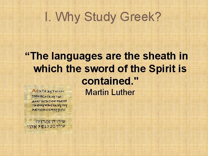 I. Why Study Greek? “The languages are the sheath in which the sword of