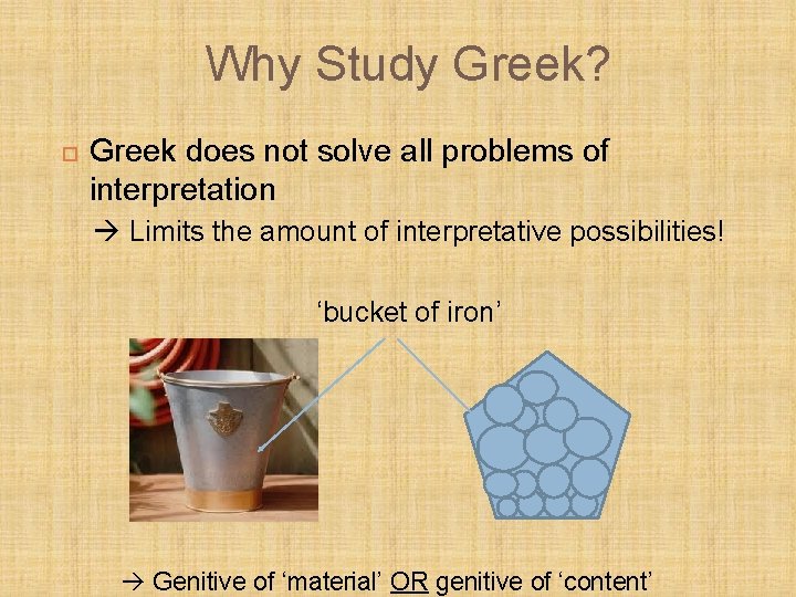 Why Study Greek? Greek does not solve all problems of interpretation Limits the amount