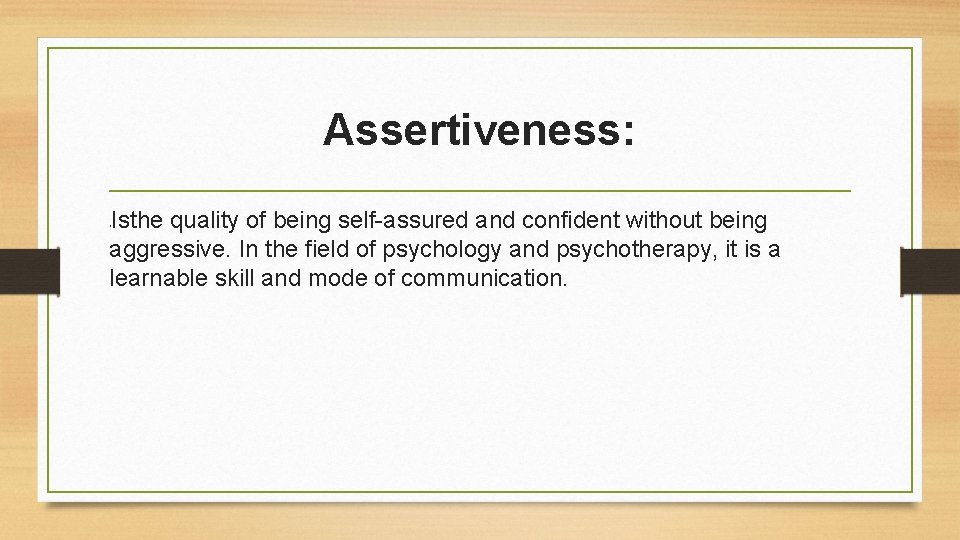 Assertiveness: Isthe quality of being self-assured and confident without being aggressive. In the field