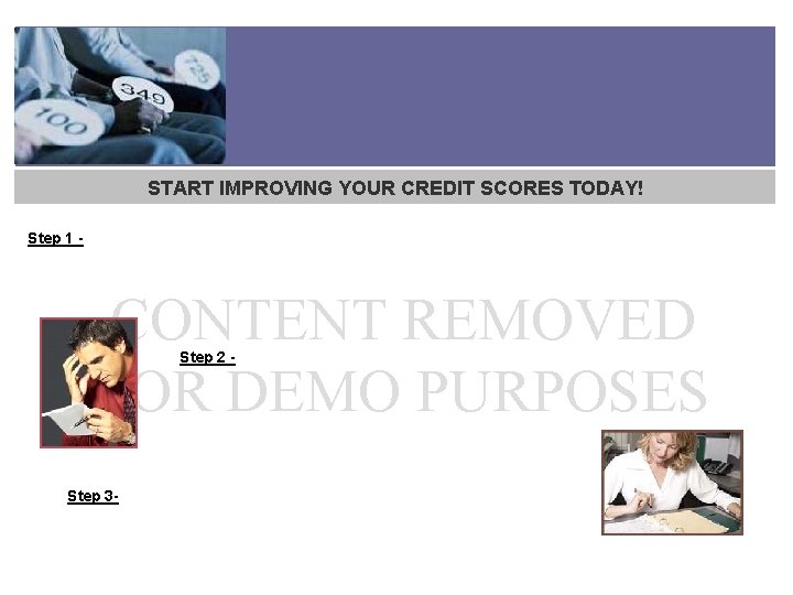 START IMPROVING YOUR CREDIT SCORES TODAY! Step 1 - CONTENT REMOVED FOR DEMO PURPOSES