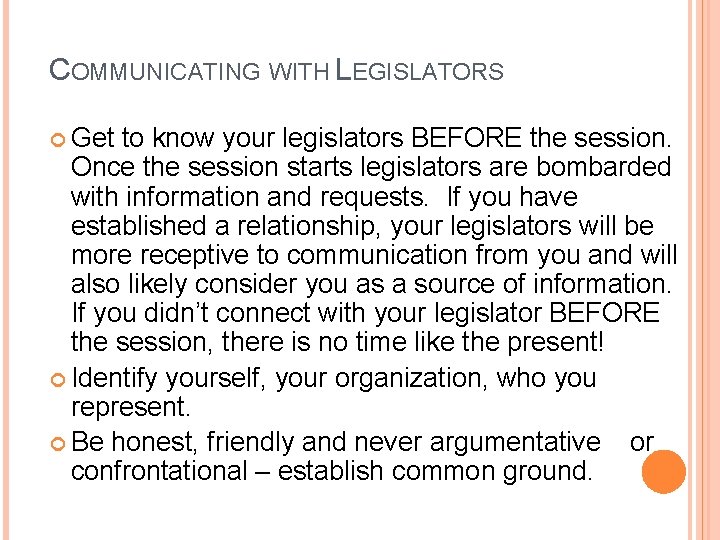 COMMUNICATING WITH LEGISLATORS Get to know your legislators BEFORE the session. Once the session