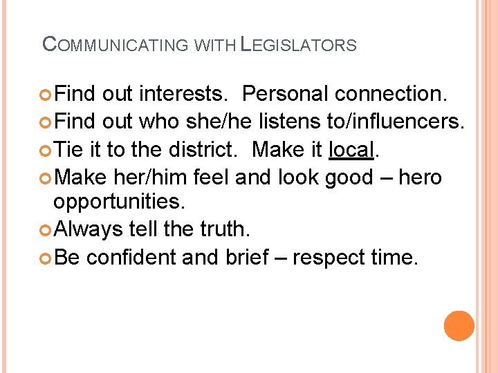 COMMUNICATING WITH LEGISLATORS Find out interests. Personal connection. Find out who she/he listens to/influencers.