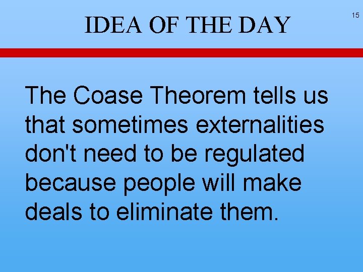 IDEA OF THE DAY The Coase Theorem tells us that sometimes externalities don't need IDEA OF THE DAY The Coase Theorem tells us that sometimes externalities don't need