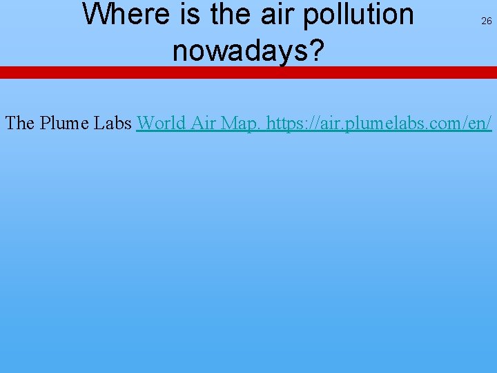 Where is the air pollution nowadays? 26 The Plume Labs World Air Map. https: Where is the air pollution nowadays? 26 The Plume Labs World Air Map. https: