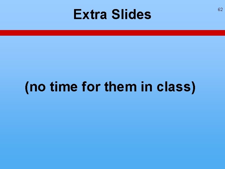 Extra Slides (no time for them in class) 62 Extra Slides (no time for them in class) 62